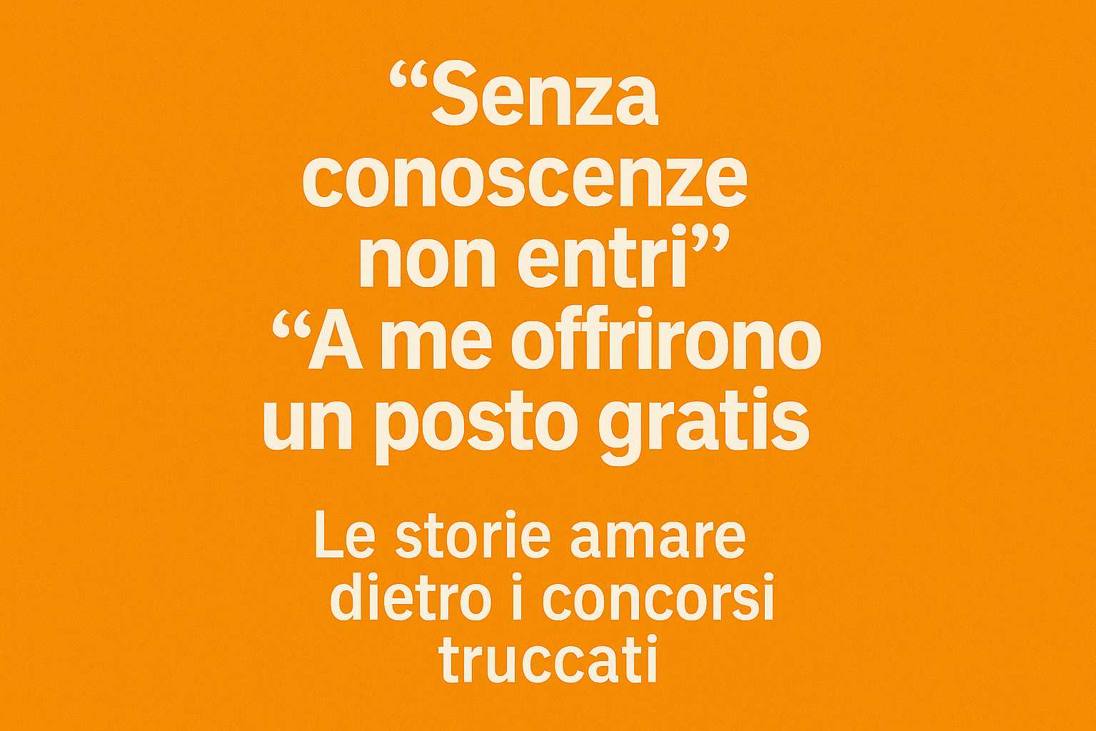 Testimonianze sui concorsi truccati: “Senza conoscenze non entri”, “Posto gratis ai parenti”
